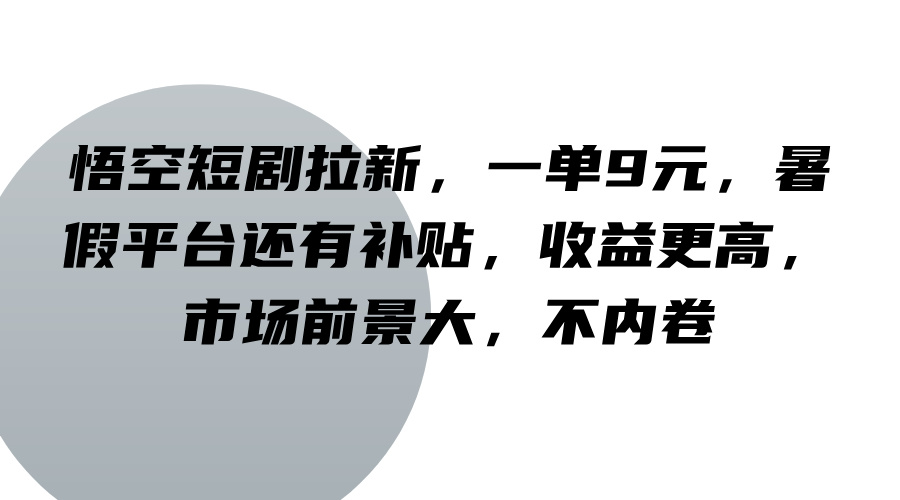 悟空短剧拉新，一单9元，暑假平台还有补贴，收益更高，市场前景大，不内卷-800资源网