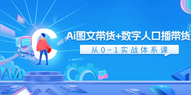 Ai图文带货+数字人口播带货，从0-1实战体系课（43节）-800资源网