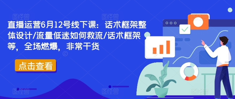 直播运营6月12号线下课：话术框架整体设计/流量低迷如何救流/话术框架等，全场燃爆，非常干货-800资源网