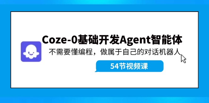 Coze-0基础开发 Agent智能体教程：不需要懂编程，做属于自己的对话机器人-800资源网