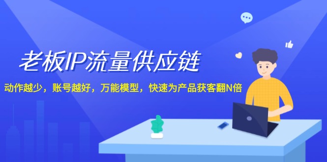 老板 IP流量 供应链，动作越少，账号越好，万能模型，快速为产品获客翻N倍-800资源网