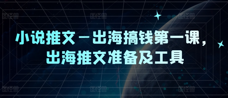 小说推文—出海搞钱第一课，出海推文准备及工具-800资源网