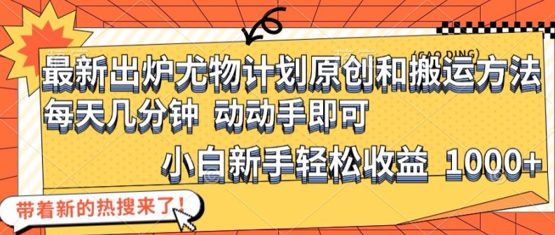 最新出炉尤物计划原创和搬运方法，简单易操作，动动手，小白新手轻松日入1000+-800资源网