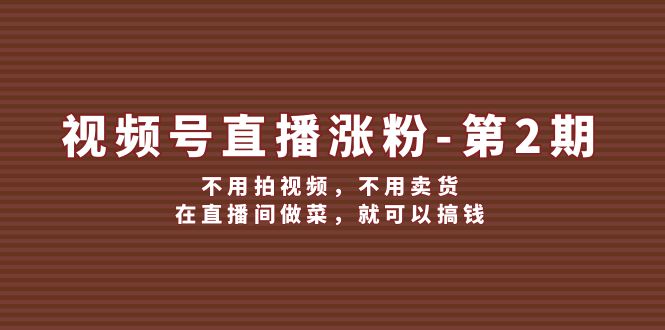 视频号直播涨粉第2期，不用拍视频，不用卖货，在直播间做菜，就可以搞钱-800资源网