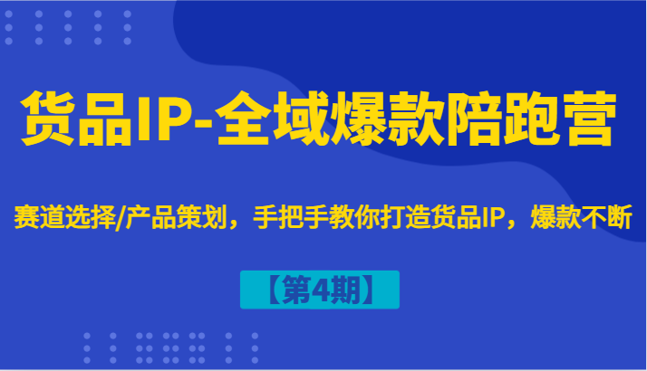 货品IP-全域爆款陪跑营【第4期】赛道选择/产品策划，手把手教你打造货品IP，爆款不断-800资源网