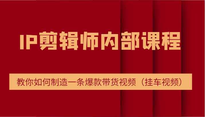 IP剪辑师内部课程，电商切片培训，教你如何制造一条爆款带货视频（挂车视频）-800资源网