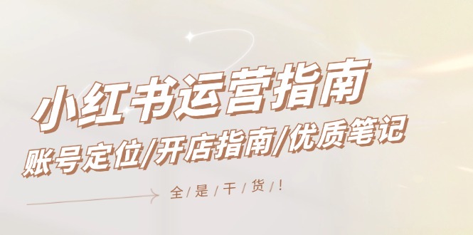 小红书运营指南，账号定位/开店指南/优质笔记/没有套路，全是经验-800资源网