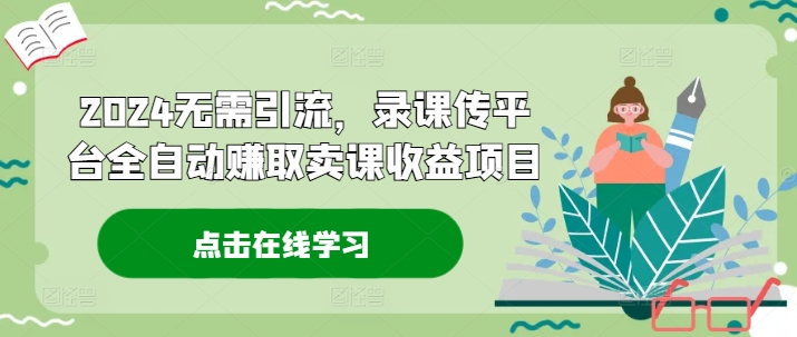 2024无需引流，录课传平台全自动赚取卖课收益项目-800资源网