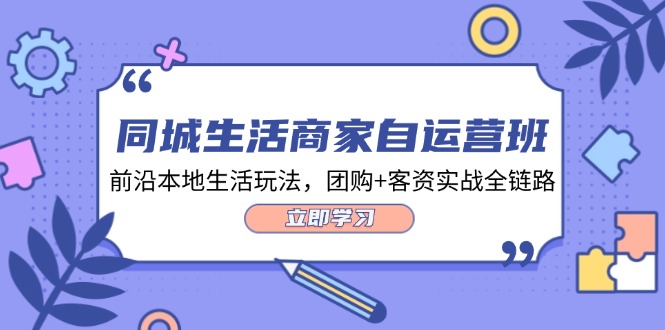 同城生活商家自运营班，前沿本地生活玩法，团购+客资实战全链路-34节课-800资源网