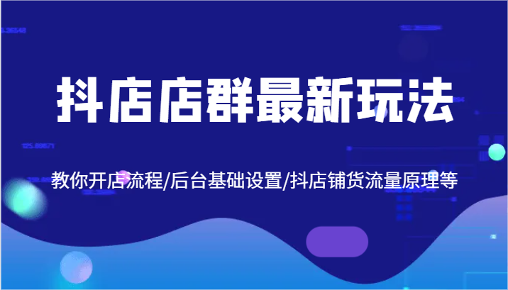抖店店群最新玩法，教你开店流程/后台基础设置/抖店铺货流量原理等-800资源网