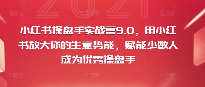 小红书操盘手实战营9.0，用小红书放大你的生意势能，赋能少数人成为优秀操盘手-800资源网