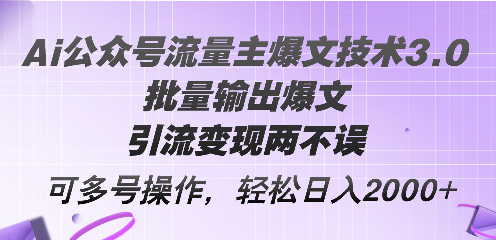 Ai公众号流量主爆文技术3.0，批量输出爆文，引流变现两不误，多号操作…-800资源网