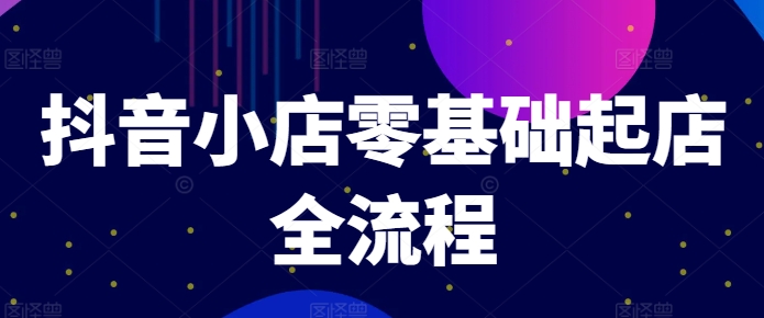 抖音小店零基础起店全流程，快速打造单品爆款技巧、商品卡引流模式与推流算法等-800资源网