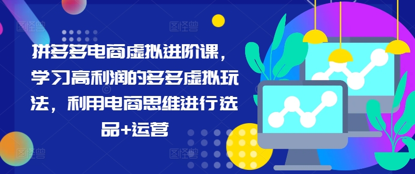 拼多多电商虚拟进阶课，学习高利润的多多虚拟玩法，利用电商思维进行选品+运营-800资源网