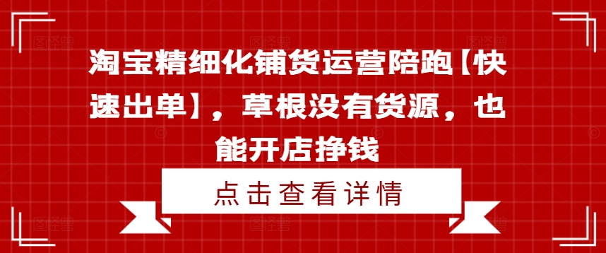 淘宝精细化铺货运营陪跑【快速出单】，草根没有货源，也能开店挣钱-800资源网