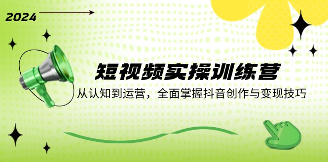 短视频实操训练营：从认知到运营，全面掌握抖音创作与变现技巧-800资源网