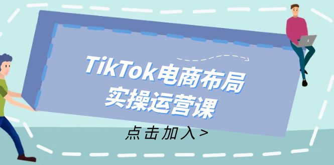 TikTok电商布局实操运营课：从新手到精通，成为TikTok带货运营高手-800资源网