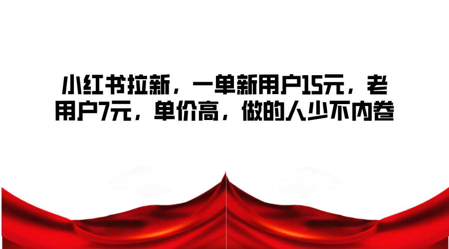 小红书拉新，一单新用户15元，老用户7元，单价高，做的人少不内卷-800资源网