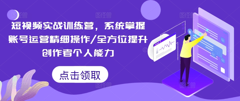 短视频实战训练营，系统掌握账号运营精细操作/全方位提升创作者个人能力-800资源网