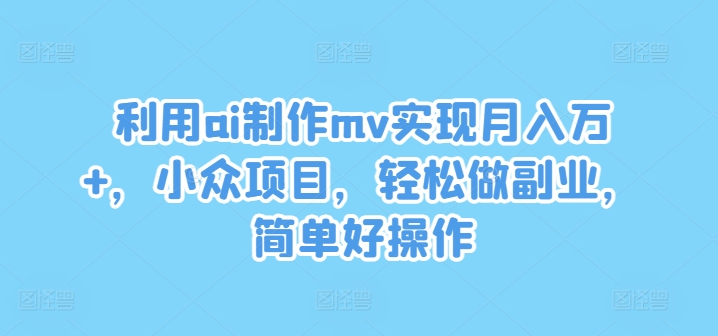 利用ai制作mv实现月入万+，小众项目，轻松做副业，简单好操作-800资源网