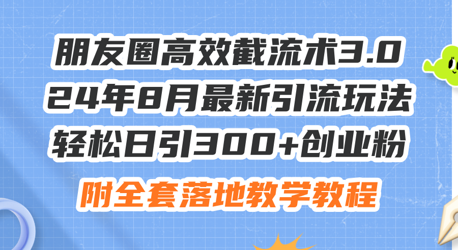 朋友圈高效截流术3.0，24年8月最新引流玩法，轻松日引300+创业粉，附全…-800资源网