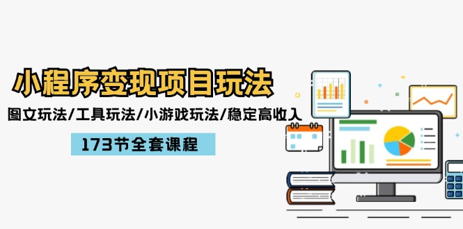 小程序变现项目玩法：图文玩法/工具玩法/小游戏玩法/稳定高收入/173节课程-800资源网