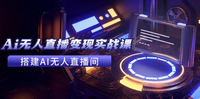 2024全套Ai无人直播变现实战课，搭建AI无人直播间，利用AI赚钱 (24节课)-800资源网