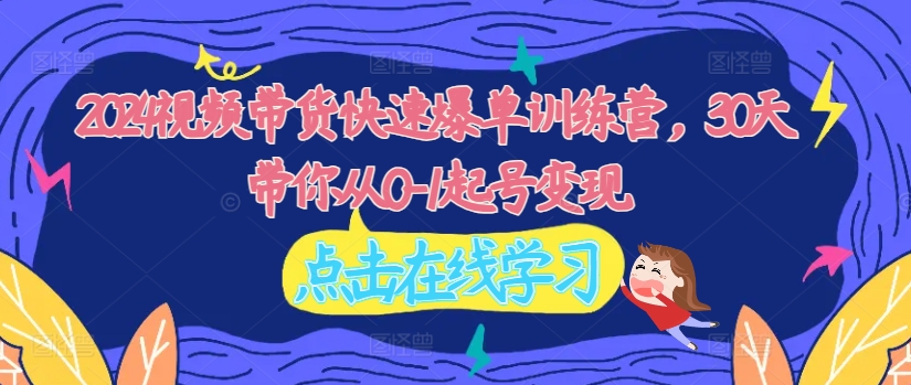 2024视频带货快速爆单训练营，30天带你从0-1起号变现-800资源网