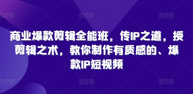 商业爆款剪辑全能班，传IP之道，授剪辑之术，教你制作有质感的、爆款IP短视频-800资源网