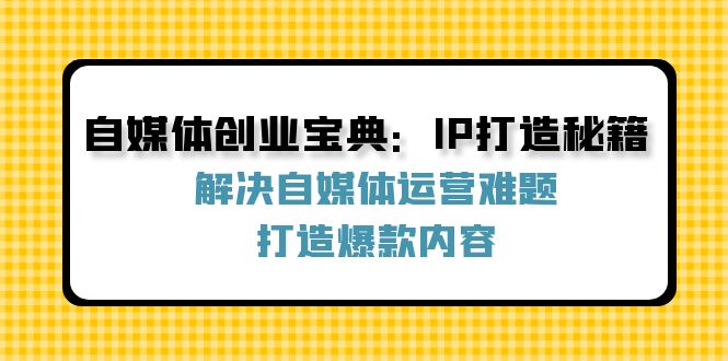 自媒体创业宝典：IP打造秘籍：解决自媒体运营难题，打造爆款内容-800资源网