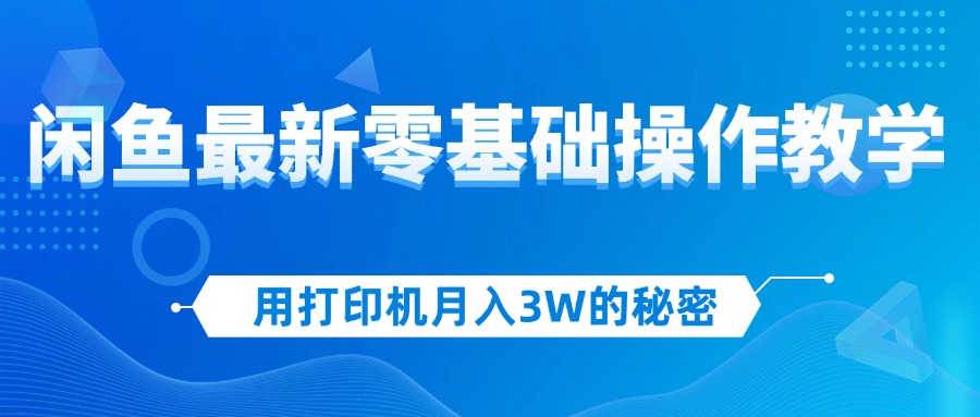 用打印机月入3W的秘密，闲鱼最新零基础操作教学，新手当天上手，赚钱如…-800资源网
