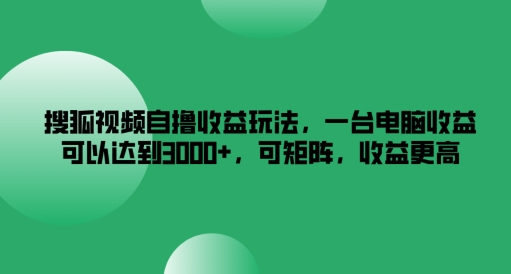 搜狐视频自撸收益玩法，一台电脑收益可以达到3k+，可矩阵，收益更高-800资源网