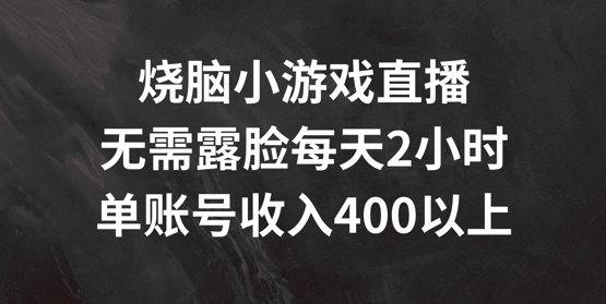 烧脑小游戏直播，无需露脸每天2小时，单账号日入400+-800资源网