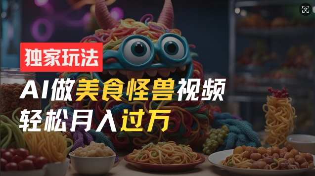 零门槛操作，AI美食怪兽短视频玩法，月入过万新手也能做-800资源网