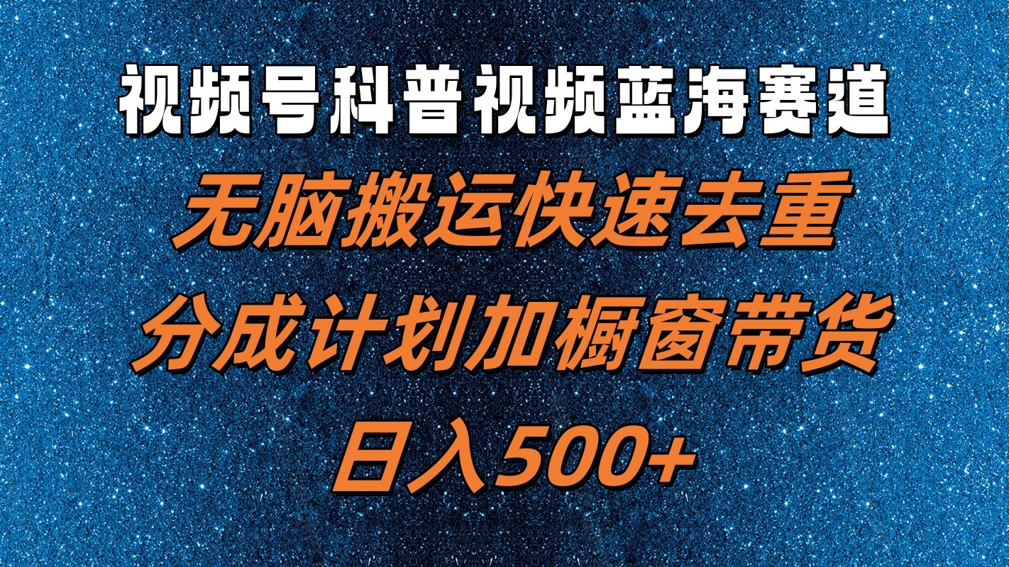 视频号科普视频蓝海赛道，无脑搬运快速去重，分成计划加橱窗带货，日入500+-800资源网