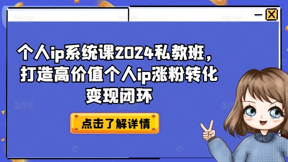 个人ip系统课2024私教班，打造高价值个人ip涨粉转化变现闭环-800资源网