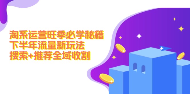 淘系运营旺季必学秘籍：下半年流量新玩法：搜索+推荐全域收割（无水印）-800资源网