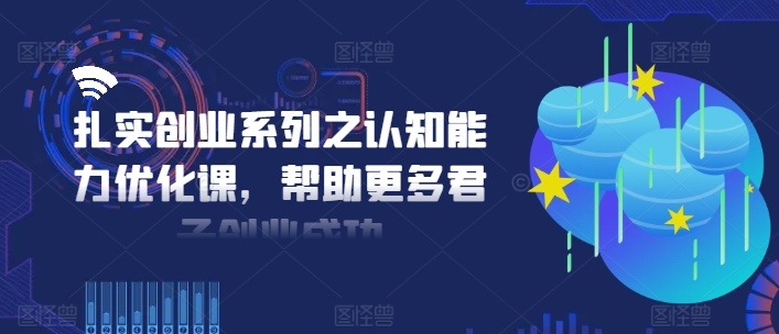扎实创业系列之认知能力优化课，帮助更多君子创业成功-800资源网
