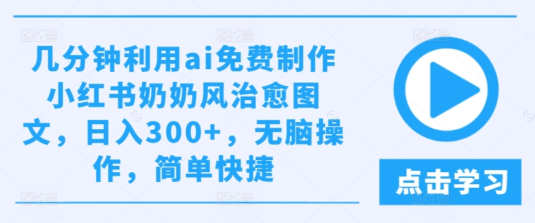 几分钟利用ai免费制作小红书奶奶风治愈图文，日入300+，无脑操作，简单快捷-800资源网