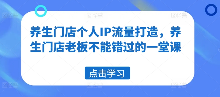 养生门店个人IP流量打造，养生门店老板不能错过的一堂课-800资源网