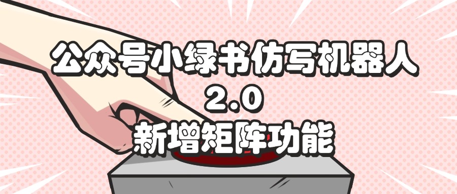 公众号小绿书仿写机器人2.0，新增矩阵功能-800资源网