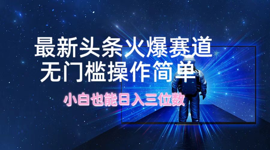 最新头条火爆赛道，无门槛操作简单，小白也能日入三位数-800资源网