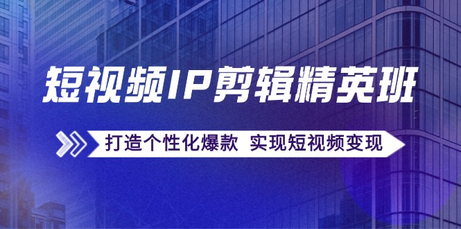 短视频IP剪辑精英班：复刻爆款秘籍，打造个性化爆款  实现短视频变现-800资源网