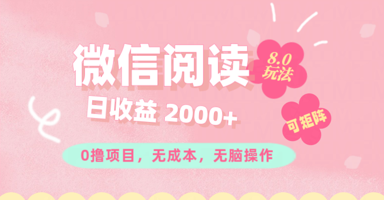 微信阅读8.0玩法！！0撸，没有任何成本有手就行可矩阵，一小时入200+-800资源网