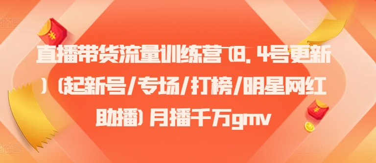 直播带货流量训练营(8.4号更新)(起新号/专场/打榜/明星网红助播)月播千万gmv-800资源网