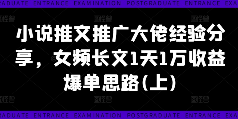 小说推文推广大佬经验分享，女频长文1天1万收益爆单思路(上)-800资源网