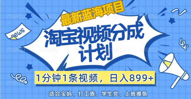 最新蓝海项目淘宝视频分成计划，1分钟1条视频，日入899+，有手就行-800资源网