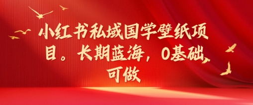 小红书私域国学壁纸项目，长期蓝海，0基础可做-800资源网