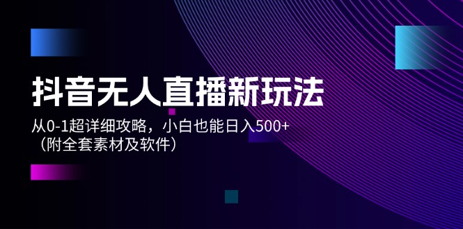 抖音无人直播新玩法，从0-1超详细攻略，小白也能日入500+（附全套素材…-800资源网