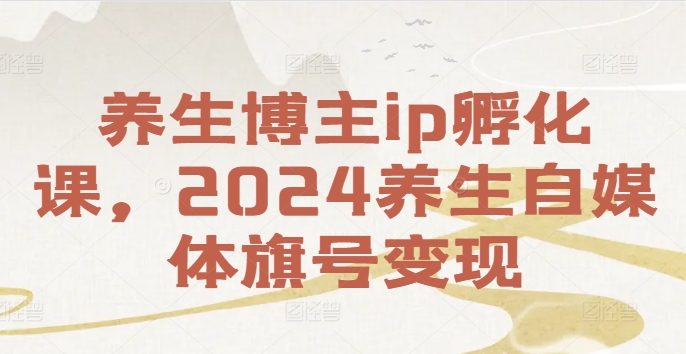 养生博主ip孵化课，2024养生自媒体旗号变现-800资源网